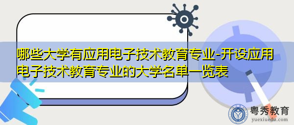 哪些大学有应用电子技术教育专业-开设应用电子技术教育专业的大学名单一览表 哪些大学有应用电子技术教育专业-开设应用电子技术教育专业的大学名单一览表