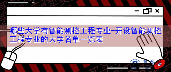 哪些大学有智能测控工程专业-开设智能测控工程专业的大学名单一览表 哪些大学有智能测控工程专业-开设智能测控工程专业的大学名单一览表