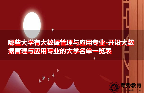 哪些大学有大数据管理与应用专业-开设大数据管理与应用专业的大学名单一览表 哪些大学有大数据管理与应用专业-开设大数据管理与应用专业的大学名单一览表