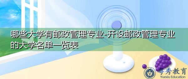 哪些大学有邮政管理专业-开设邮政管理专业的大学名单一览表 哪些大学有邮政管理专业-开设邮政管理专业的大学名单一览表