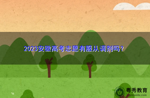 2023安徽高考志愿有服从调剂吗? 2023安徽高考志愿有服从调剂吗?