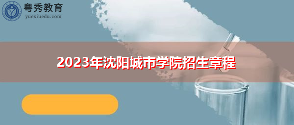 2023年沈阳城市学院招生章程 2023年沈阳城市学院招生章程