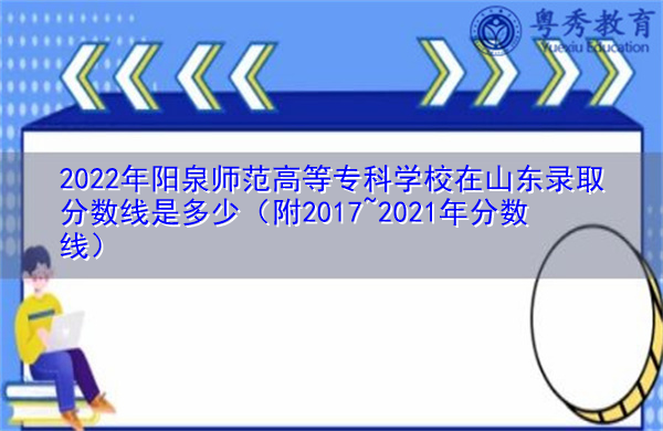 2022年阳泉师范高等专科学校在山东录取分数线是多少(附2017~2021年分数线) 2022年阳泉师范高等专科学校在山东录取分数线是多少(附2017~2021年分数线)