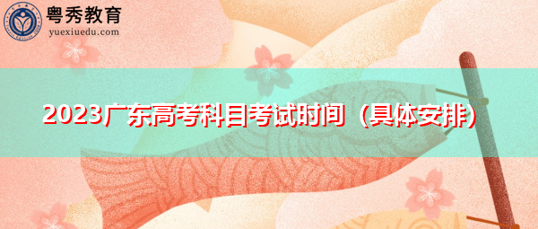 2023广东高考科目考试时间（具体安排）