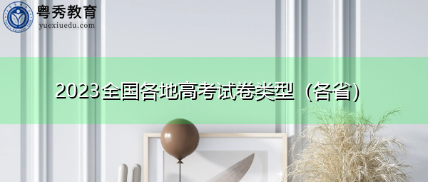 2023全国各地高考试卷类型(各省) 2023全国各地高考试卷类型(各省)
