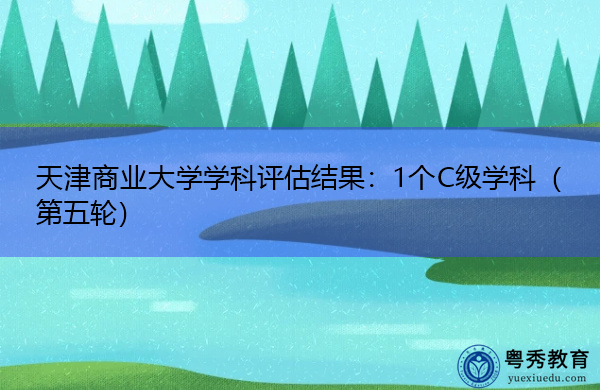 天津商业大学学科评估结果：1个C级学科（第五轮）