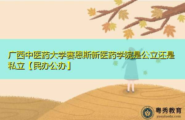 广西中医药大学赛恩斯新医药学院是公立还是私立【民办公办】