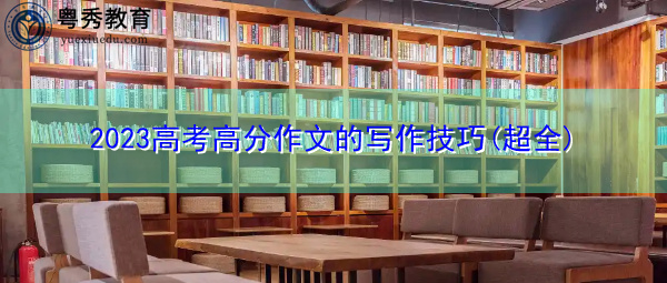 2023高考高分作文的写作技巧(超全)