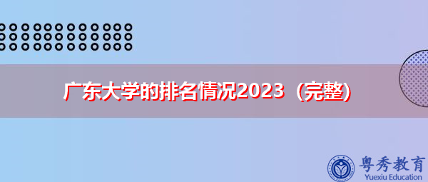 广东大学的排名情况2023（完整）