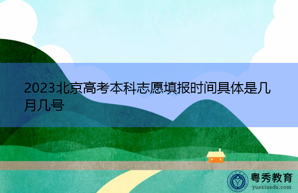 2023北京高考本科志愿填报时间具体是几月几号