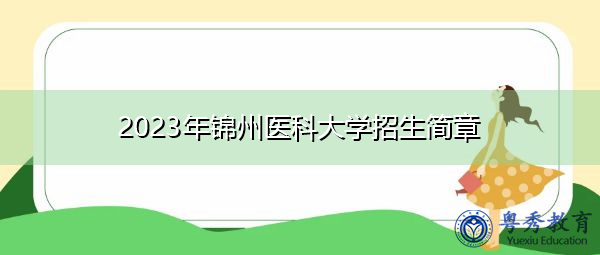 2023年锦州医科大学招生简章 2023年锦州医科大学招生简章