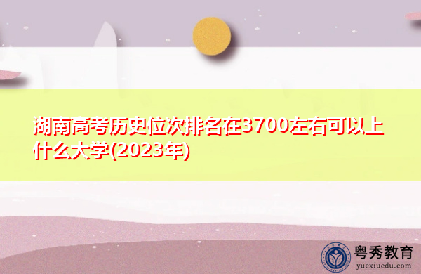 湖南高考历史位次排名在3700左右可以上什么大学(2023年)