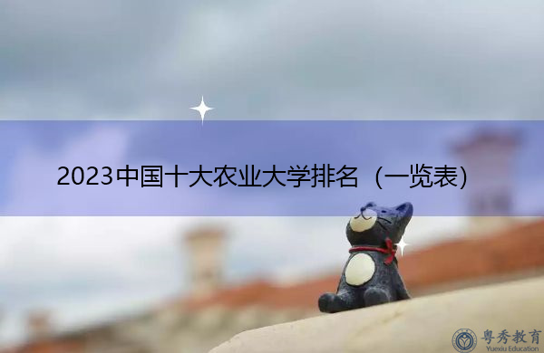 2023中国十大农业大学排名（一览表）