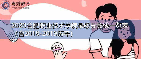 2020合肥职业技术学院录取分数线一览表(含2018-2019历年) 2020合肥职业技术学院录取分数线一览表(含2018-2019历年)