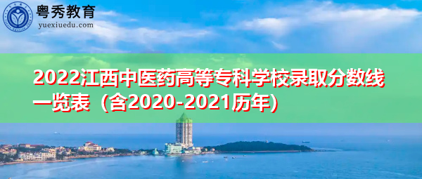 2022江西中医药高等专科学校录取分数线一览表(含2020-2021历年) 2022江西中医药高等专科学校录取分数线一览表(含2020-2021历年)