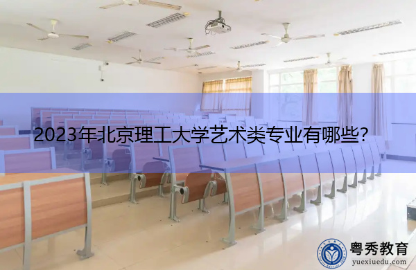 2023年北京理工大学艺术类专业有哪些? 2023年北京理工大学艺术类专业有哪些?