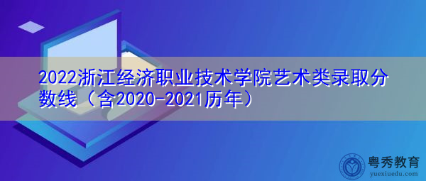 2022浙江经济职业技术学院艺术类录取分数线(含2020-2021历年) 2022浙江经济职业技术学院艺术类录取分数线(含2020-2021历年)