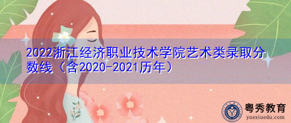 2022浙江经济职业技术学院艺术类录取分数线(含2020-2021历年) 2022浙江经济职业技术学院艺术类录取分数线(含2020-2021历年)