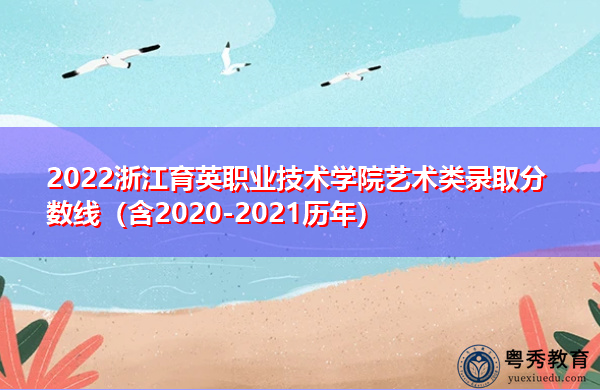 2022浙江育英职业技术学院艺术类录取分数线(含2020-2021历年) 2022浙江育英职业技术学院艺术类录取分数线(含2020-2021历年)