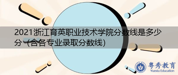 2021浙江育英职业技术学院分数线是多少分（含各专业录取分数线）