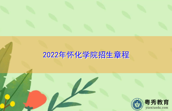 2022年怀化学院招生章程 2022年怀化学院招生章程