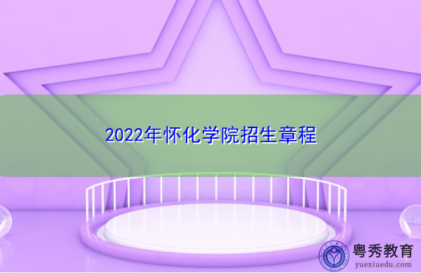 2022年怀化学院招生章程 2022年怀化学院招生章程