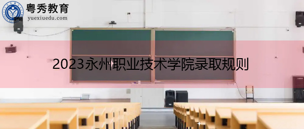 2023永州职业技术学院录取规则