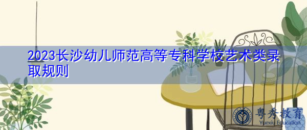 2023长沙幼儿师范高等专科学校艺术类录取规则
