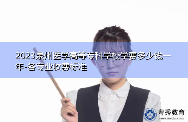 2023泉州医学高等专科学校学费多少钱一年-各专业收费标准 2023泉州医学高等专科学校学费多少钱一年-各专业收费标准