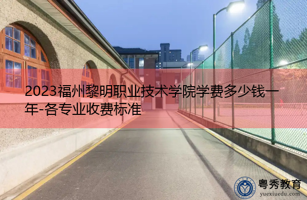 2023福州黎明职业技术学院学费多少钱一年-各专业收费标准