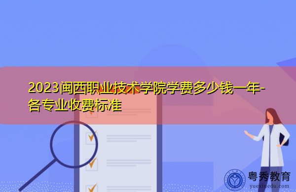 2023闽西职业技术学院学费多少钱一年-各专业收费标准 2023闽西职业技术学院学费多少钱一年-各专业收费标准