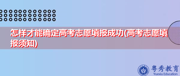 怎样才能确定高考志愿填报成功(高考志愿填报须知) 怎样才能确定高考志愿填报成功(高考志愿填报须知)