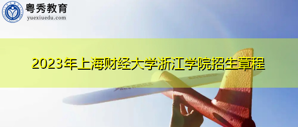 2023年上海财经大学浙江学院招生章程