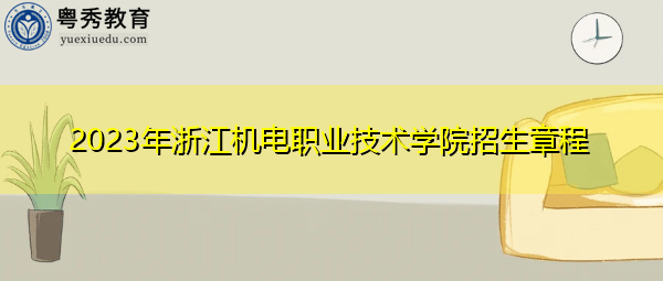 2023年浙江机电职业技术学院招生章程