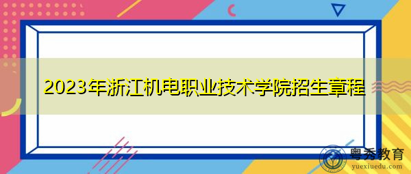 2023年浙江机电职业技术学院招生章程
