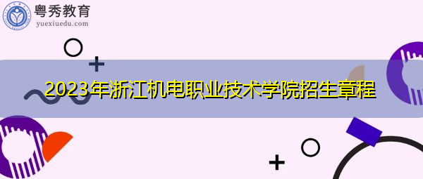 2023年浙江机电职业技术学院招生章程