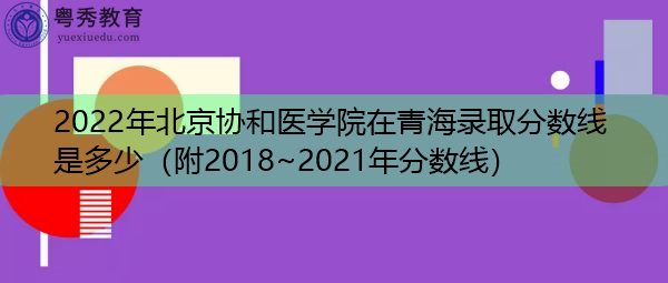 2022年北京协和医学院在青海录取分数线是多少（附2018~2021年分数线）