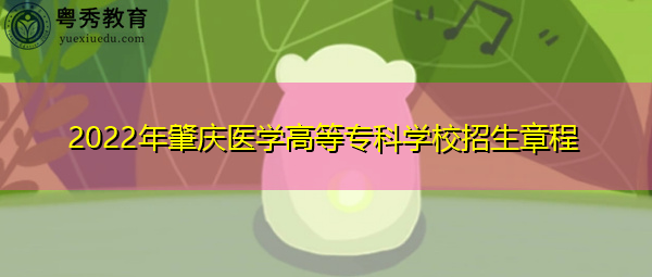 2022年肇庆医学高等专科学校招生章程 2022年肇庆医学高等专科学校招生章程