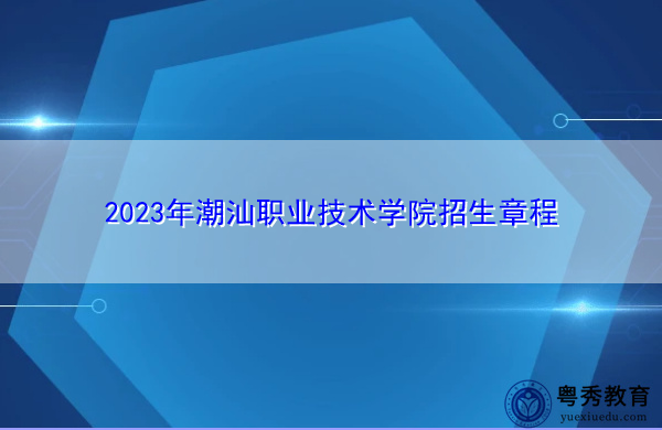 2023年潮汕职业技术学院招生章程 2023年潮汕职业技术学院招生章程