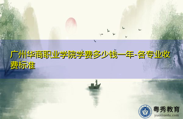 广州华商职业学院学费多少钱一年-各专业收费标准 广州华商职业学院学费多少钱一年-各专业收费标准