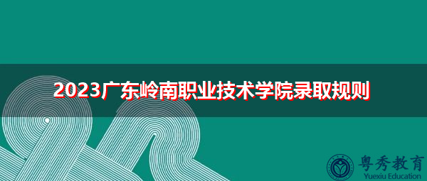 2023广东岭南职业技术学院录取规则
