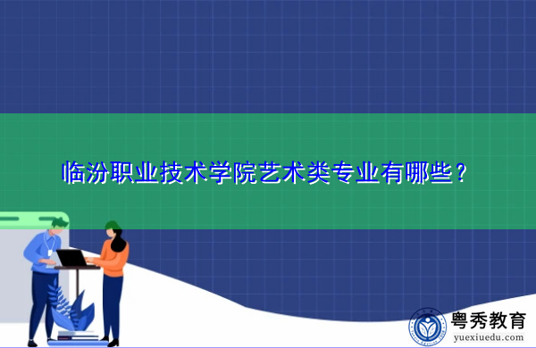 临汾职业技术学院艺术类专业有哪些? 临汾职业技术学院艺术类专业有哪些?