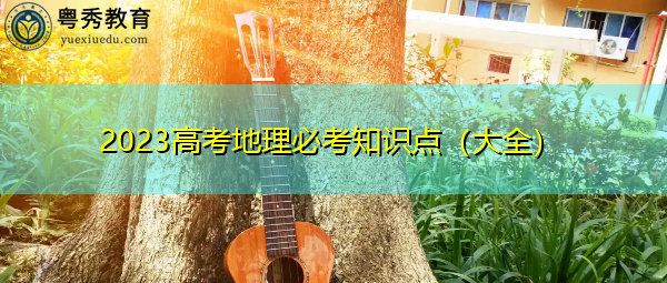 2023高考地理必考知识点(大全) 2023高考地理必考知识点(大全)