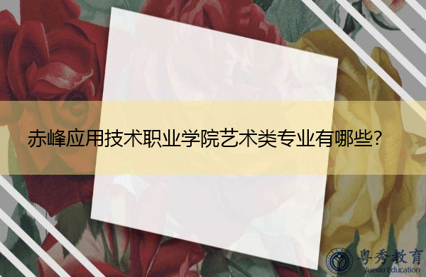 赤峰应用技术职业学院艺术类专业有哪些? 赤峰应用技术职业学院艺术类专业有哪些?