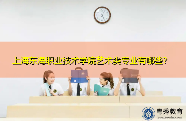 上海东海职业技术学院艺术类专业有哪些? 上海东海职业技术学院艺术类专业有哪些?