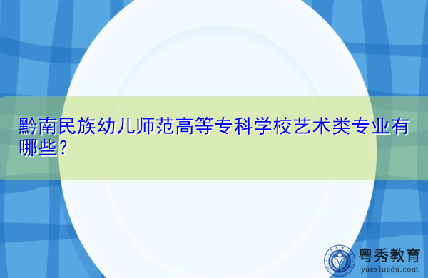 黔南民族幼儿师范高等专科学校艺术类专业有哪些？