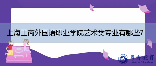 上海工商外国语职业学院艺术类专业有哪些? 上海工商外国语职业学院艺术类专业有哪些?