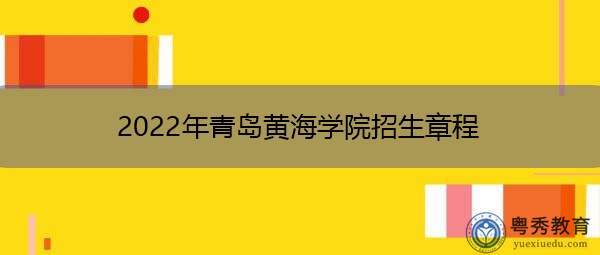 2022年青岛黄海学院招生章程 2022年青岛黄海学院招生章程