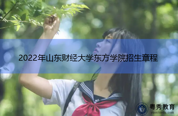 2022年山东财经大学东方学院招生章程 2022年山东财经大学东方学院招生章程