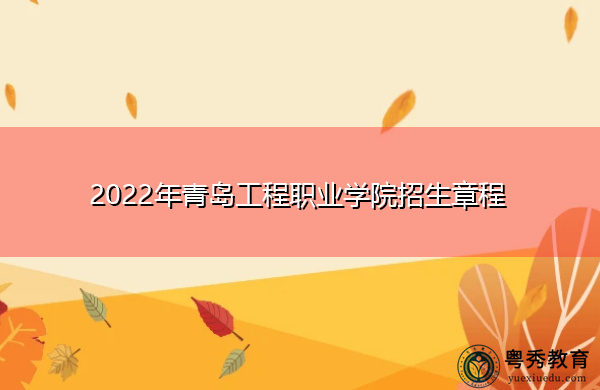 2022年青岛工程职业学院招生章程 2022年青岛工程职业学院招生章程